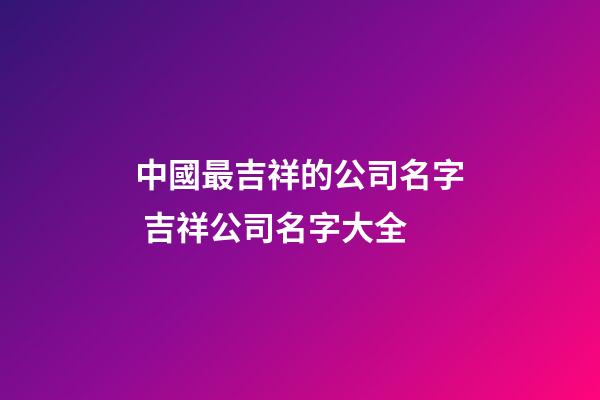 中國最吉祥的公司名字 吉祥公司名字大全